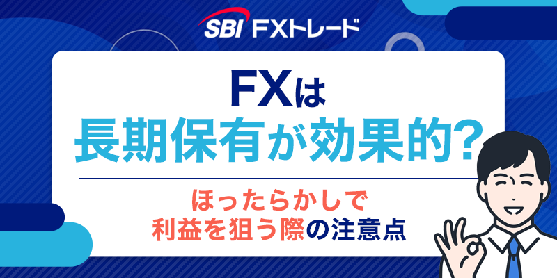 FXは長期保有が効果的？ほったらかしで利益を狙う際の注意点