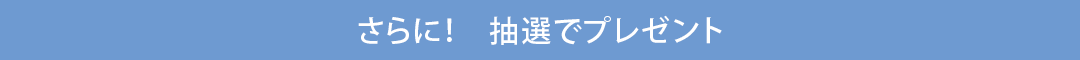 さらに！抽選でプレゼント