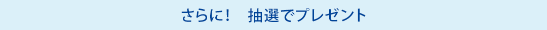さらに！抽選でプレゼント