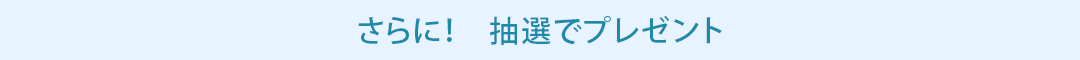 さらに！抽選でプレゼント