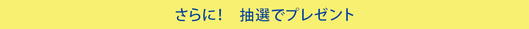 さらに！抽選でプレゼント