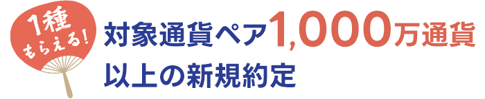 対象通貨ペア1,000万通貨以上の新規約定で選べる商品1種をプレゼント！