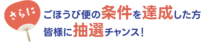 さらに条件達成されたみなさまに抽選チャンス！