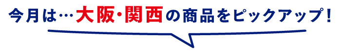 今月は…大阪・関西の商品をピックアップ!