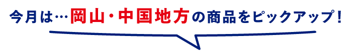 今月は…岡山・中国地方の商品をピックアップ!