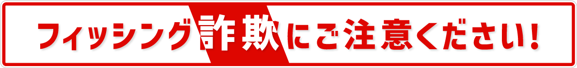 フィッシング詐欺にご注意ください！