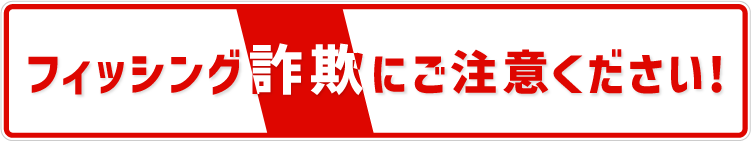 フィッシング詐欺にご注意ください！