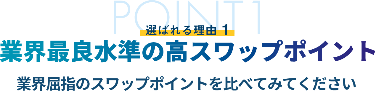 選ばれる理由3 業界最良水準の高スワップポイント 業界屈指のスワップポイントを比べてみてください