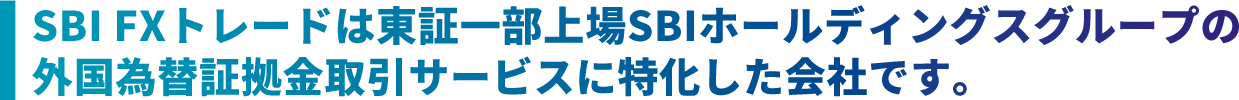 SBI FXトレードは東証一部上場SBIホールディングスグループの外国為替証拠金取引サービスに特化した会社です。