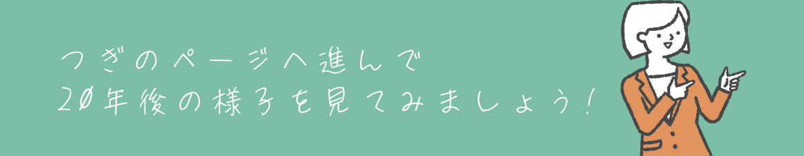 次のページへ進んで20年後の様子を見てみましょう！