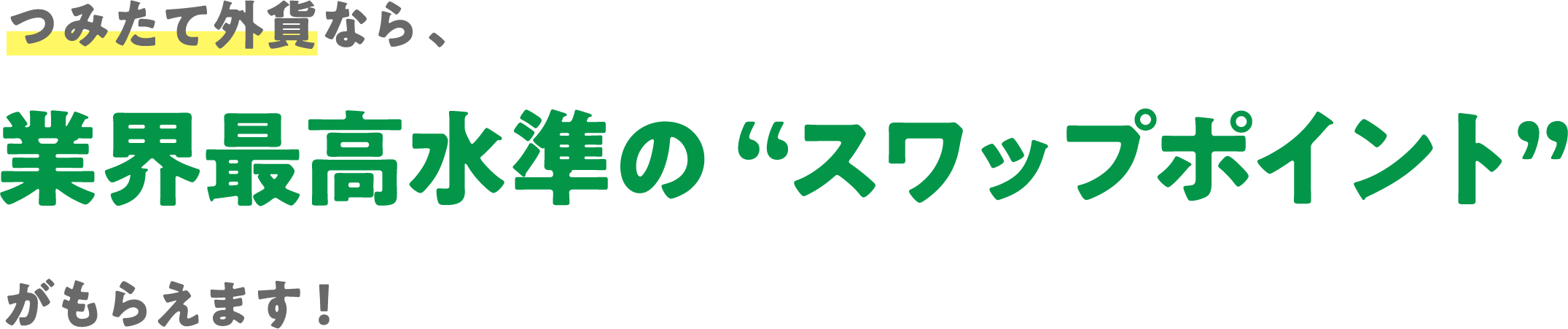 つみたて外貨なら、業界最高水準の“スワップポイント”がもらえます!