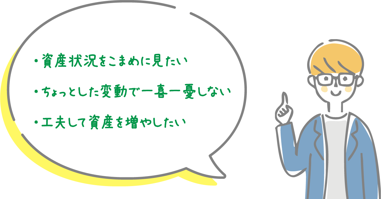 ・資産状況をこまめに見たい・ちょっとした変動で一喜一憂しない・工夫して資産を増やしたい