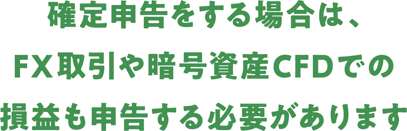 確定申告をする場合は、FX取引や暗号資産CFDでの損益も申告する必要があります