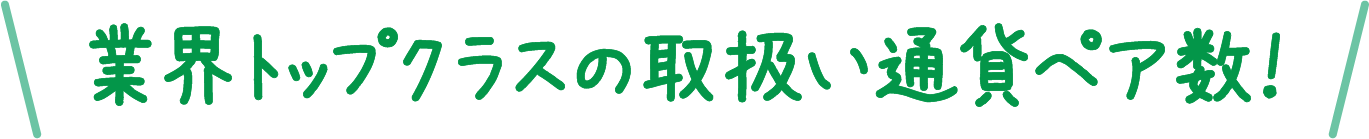 業界トップクラスの取扱い通貨ペア数！