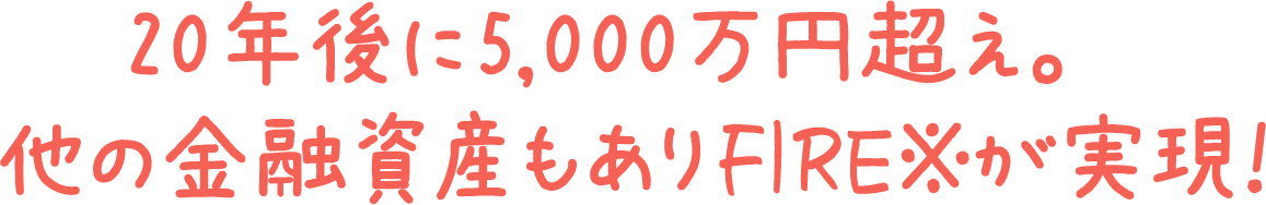 20年後に5,000万円超え。他の金融資産もありFIREが実現！